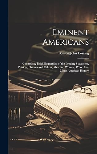 Eminent Americans: Comprising Brief Biographies of the Leading Statesmen, Patriots, Orators and Others, Men and Women, Who Have Made American History