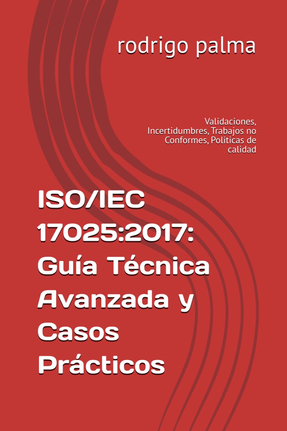 ISO/IEC 17025:2017: Guía Técnica Avanzada y Casos Prácticos: Validaciones, Incertidumbres, Trabajos no Conformes, Politicas de calidad