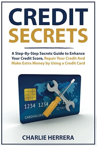 Credit Secrets: A Step-By-Step Secrets Guide to Enhance Your Credit Score, Repair Your Credit And Make Extra Money by Using a Credit Card