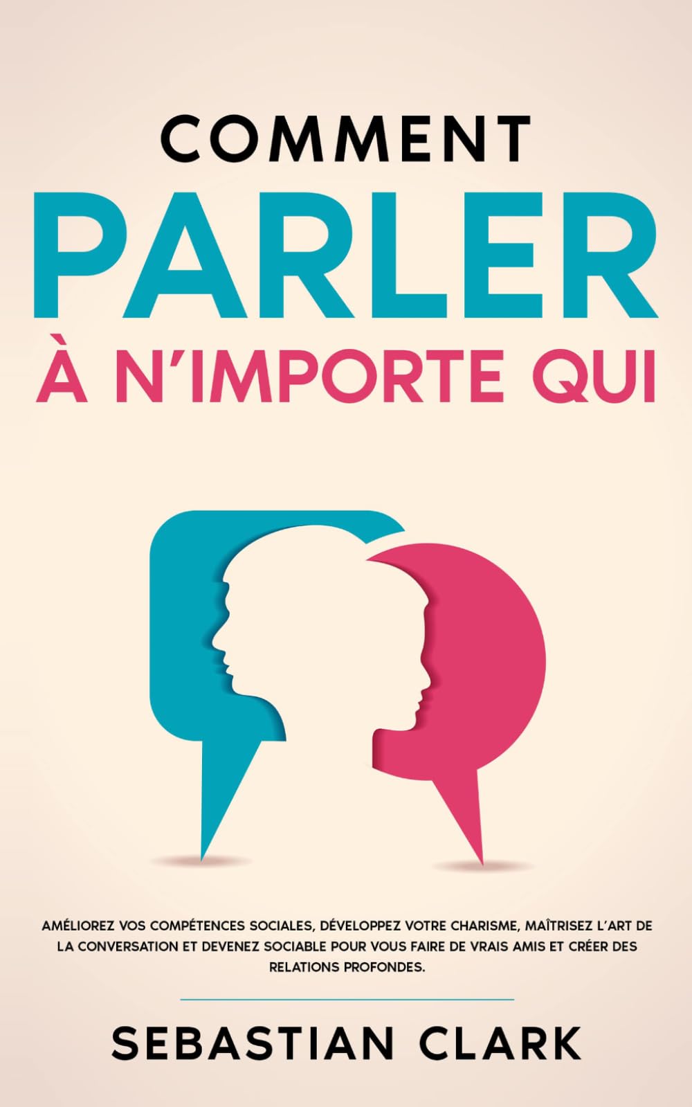 Comment parler à n’importe qui: Améliorez vos compétences sociales, développez votre charisme, maîtrisez l’art de la conversation et devenez sociable ... authentiques Maîtriser les compétences socia)