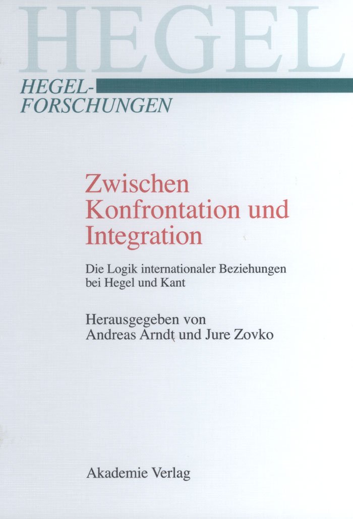 Zwischen Konfrontation und Integration: Die Logik internationaler Beziehungen bei Hegel und Kant (Hegel-Forschungen)