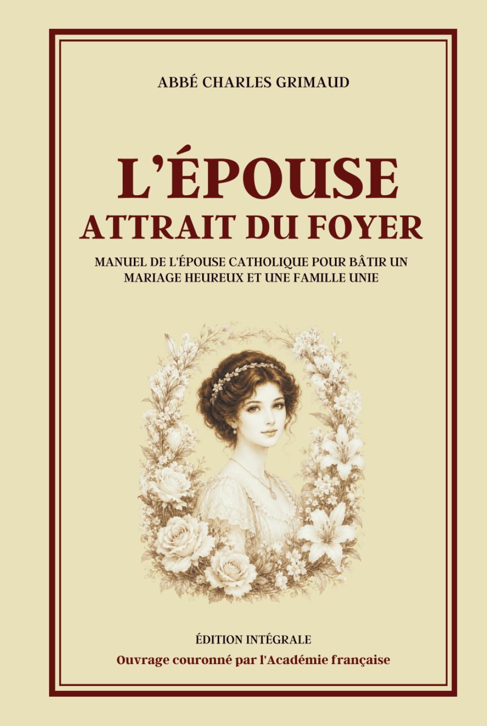 L'ÉPOUSE ATTRAIT DU FOYER - Manuel de l'épouse catholique pour bâtir un mariage heureux et une famille unie - Édition intégrale: Guide du mariage ... des enfants et du bonheur familial