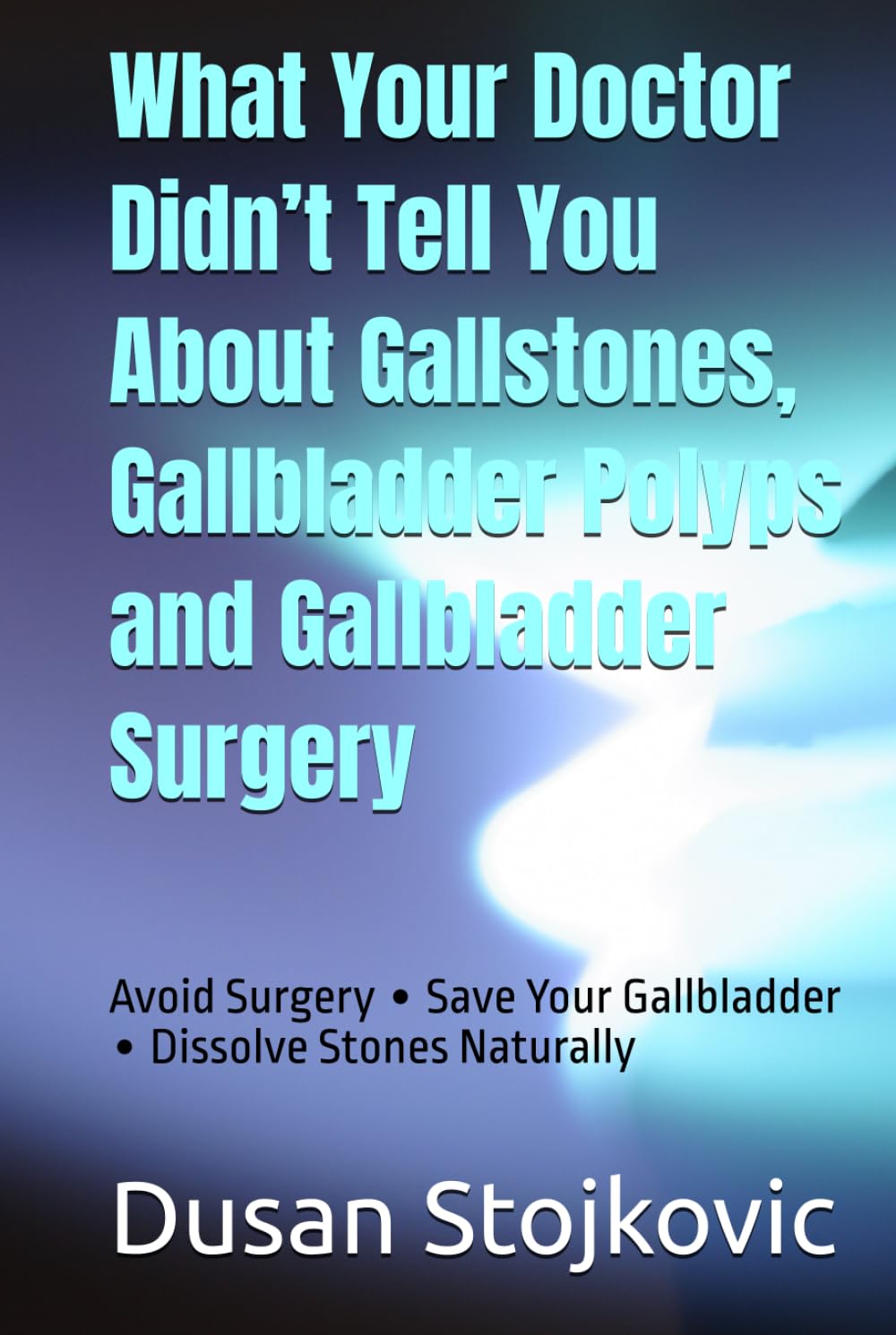 What Your Doctor Didn’t Tell You About Gallstones, Gallbladder Polyps and Gallbladder Surgery: Avoid Surgery ∙ Save Your Gallbladder ∙ Dissolve Stones Naturally