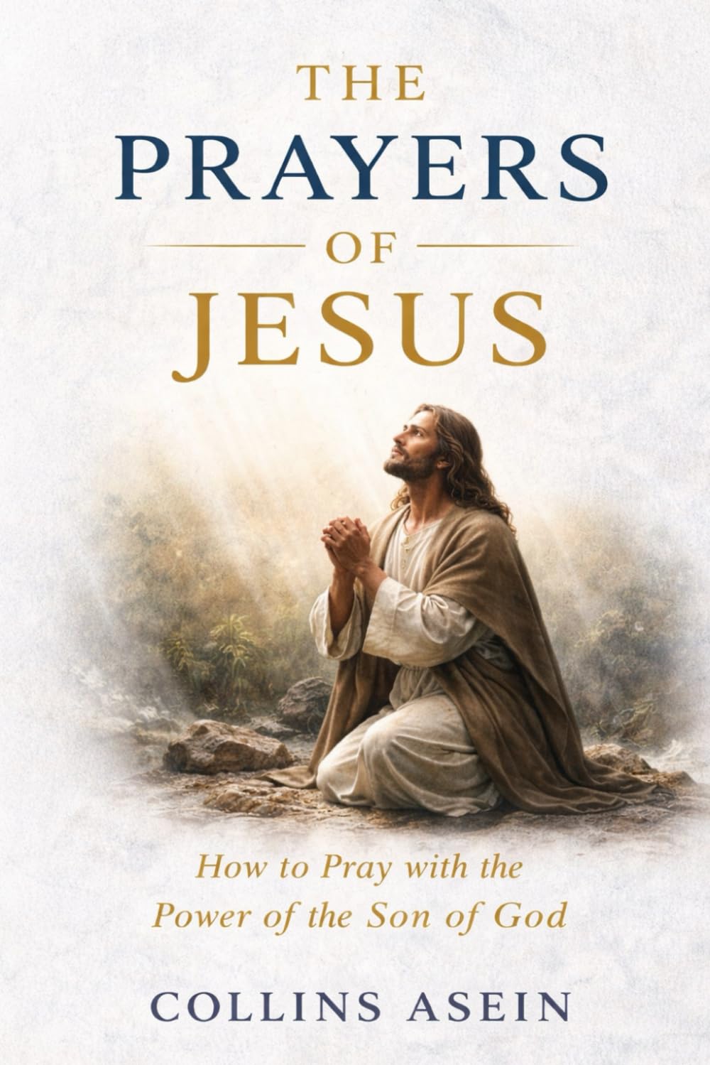THE PRAYERS OF JESUS: How to Pray with the Power of the Son of God