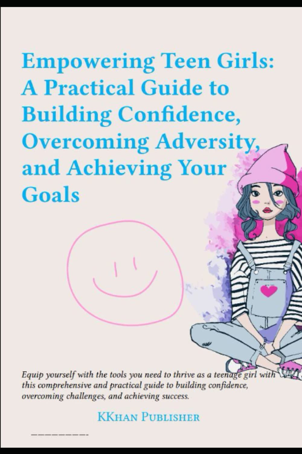 Empowering Teen Girls:: A Practical Guide to Building Confidence, Overcoming Adversity, and Achieving Your Goals