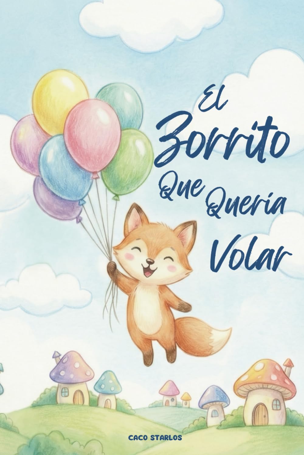 EL ZORRITO QUE QUERÍA VOLAR: Un Cuento Infantil Ilustrado Sobre Los Sueños, La Obediencia Y Valores Familiares (De 3 a 7 años)