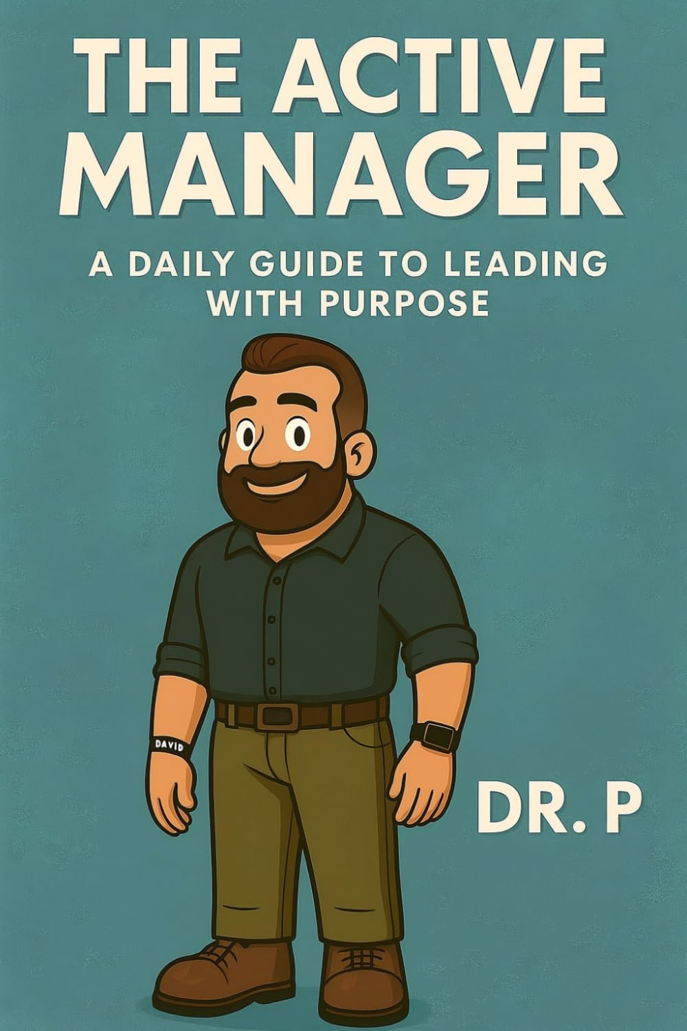 The Active Manager: A Daily Guide to Leading with Purpose: 1 (Dr. P's Leadership Excellence)