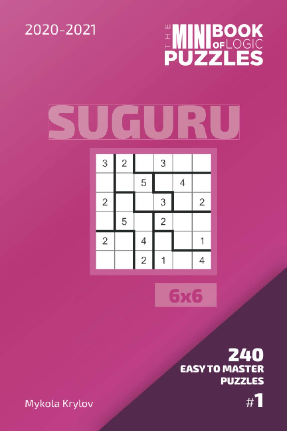 The Mini Book Of Logic Puzzles 2020-2021. Suguru 6x6 - 240 Easy To Master Puzzles. #1 (Suguru Puzzle Book 6x6)