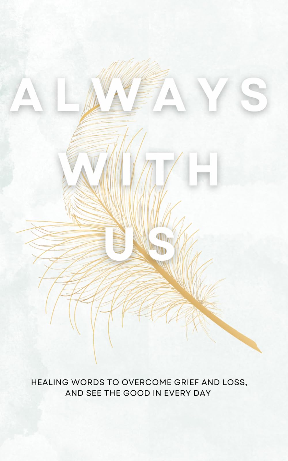 Always With Us: Grief Affirmations and Healing Words to Overcome Loss and See the Good in Every Day
