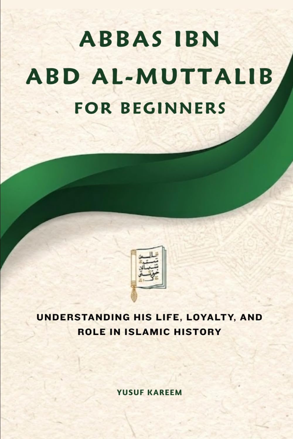 Abbas ibn Abd al-Muttalib for Beginners: Understanding His Life, Loyalty, and Role in Islamic History