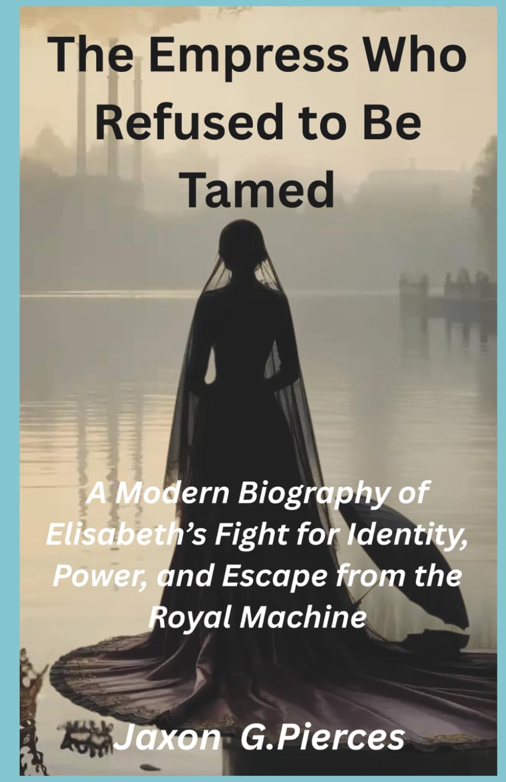 The Empress Who Refused to Be Tamed: A Modern Biography of Elisabeth’s Fight for Identity, Power, and Escape from the Royal Machine (Legacy Makers: The Biography of Legends Series)