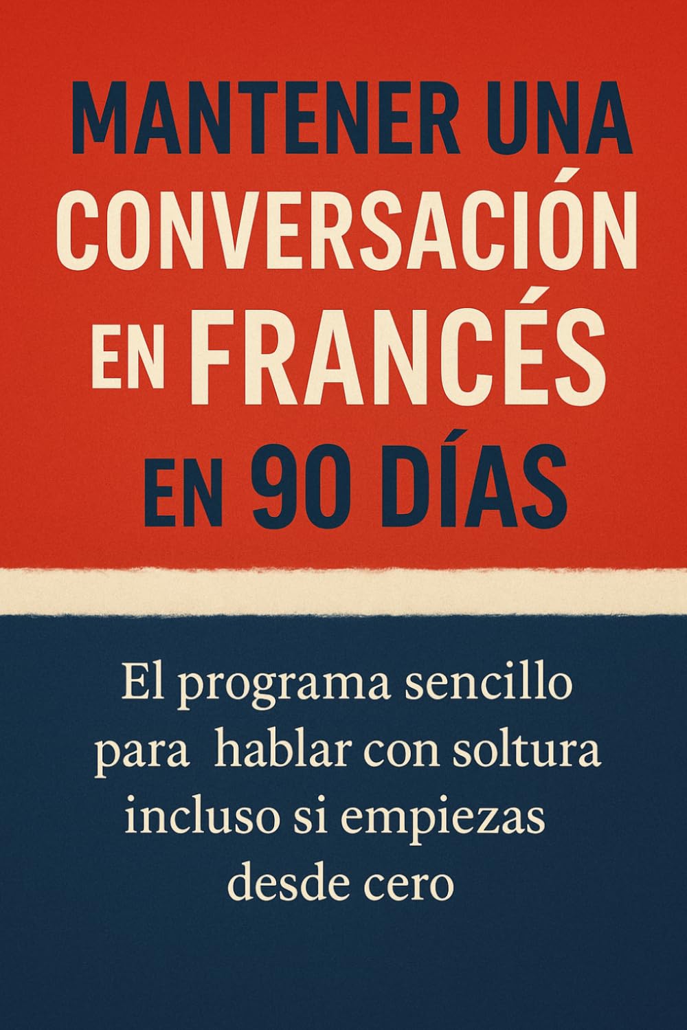 Mantener una Conversación en Francés en 90 Días: El programa sencillo para hablar con soltura incluso si empiezas desde cero