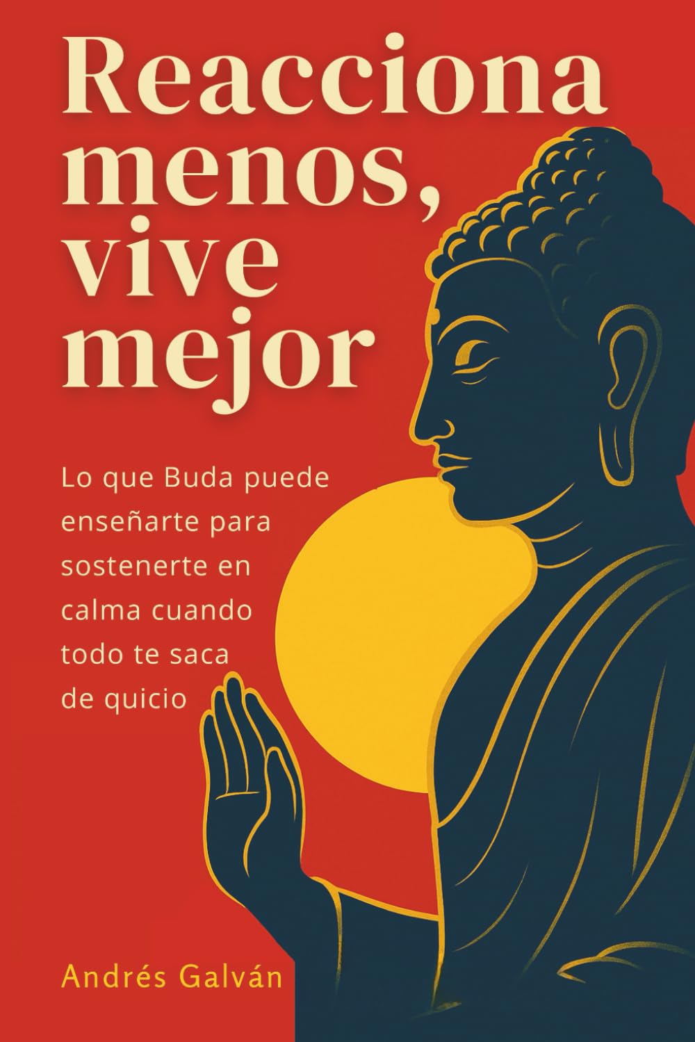 Reacciona Menos, Vive Mejor: Lo que Buda puede enseñarte para sostenerte en calma cuando todo te saca de quicio: (Desarrollo personal práctico) (