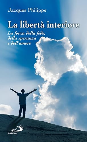 La libertà interiore. La forza della fede, della speranza e dell'amore