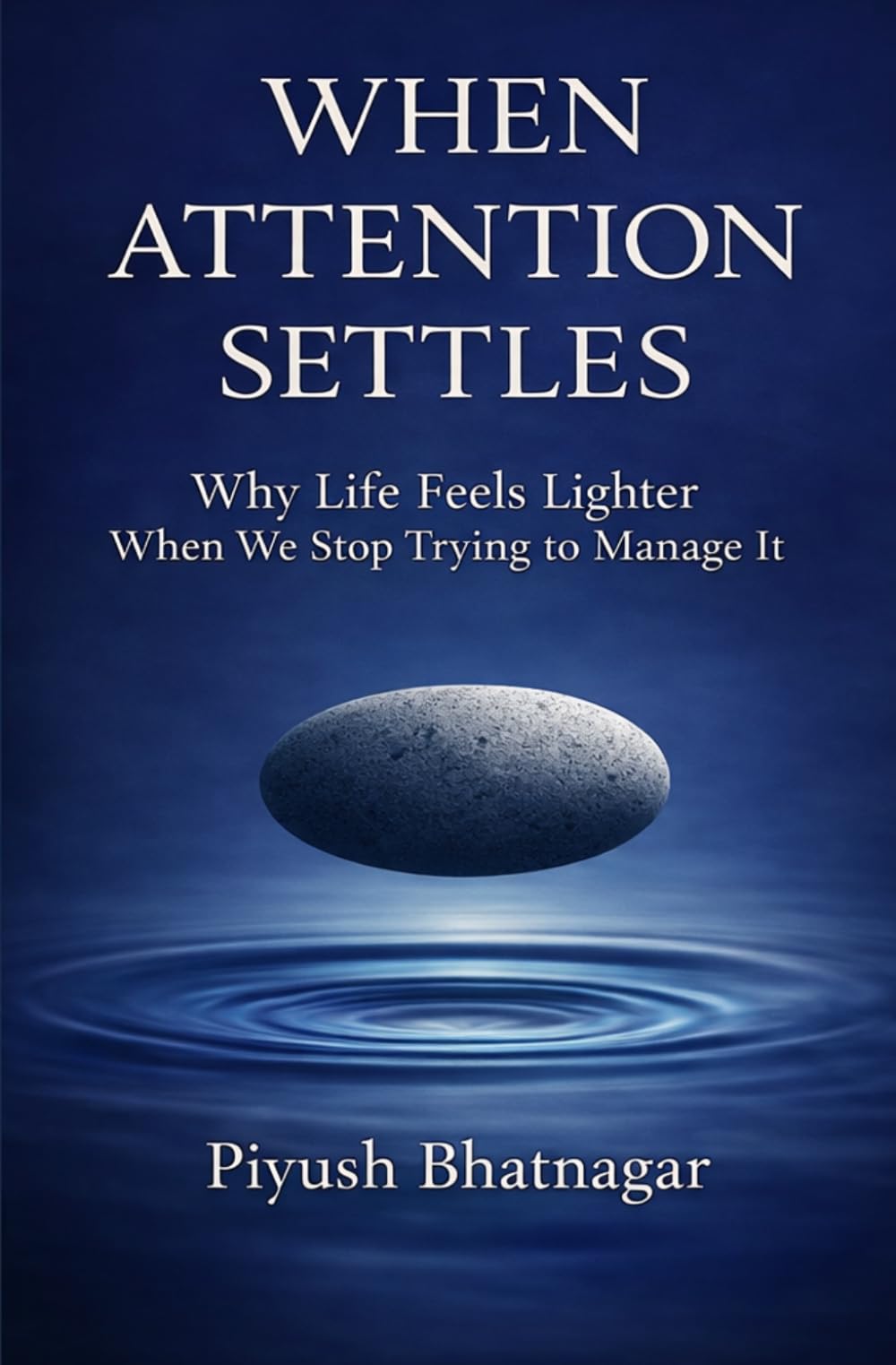 When Attention Settles: Why Life Feels Lighter When We Stop Trying to Manage It
