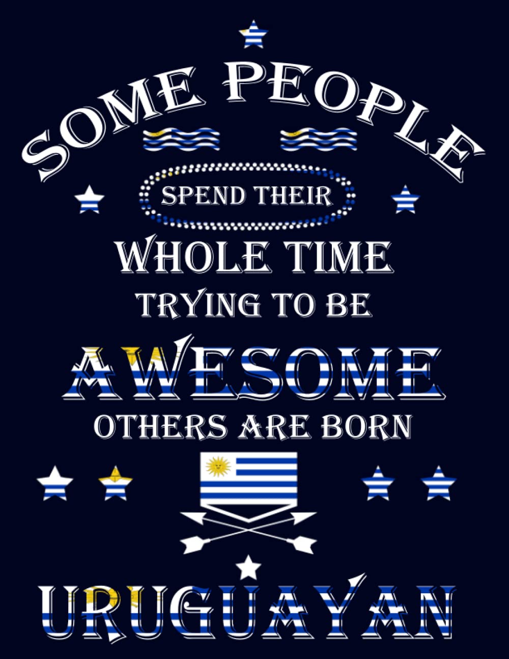 Some People Spend Their Whole Time Trying To Be Awesome Others Are Born Uruguayan: Funny uruguayan Notebook Journal Diary Uruguay Heritage Gift, 110 Lined pages , High-Quality Cover (8.5 x 11) Inches