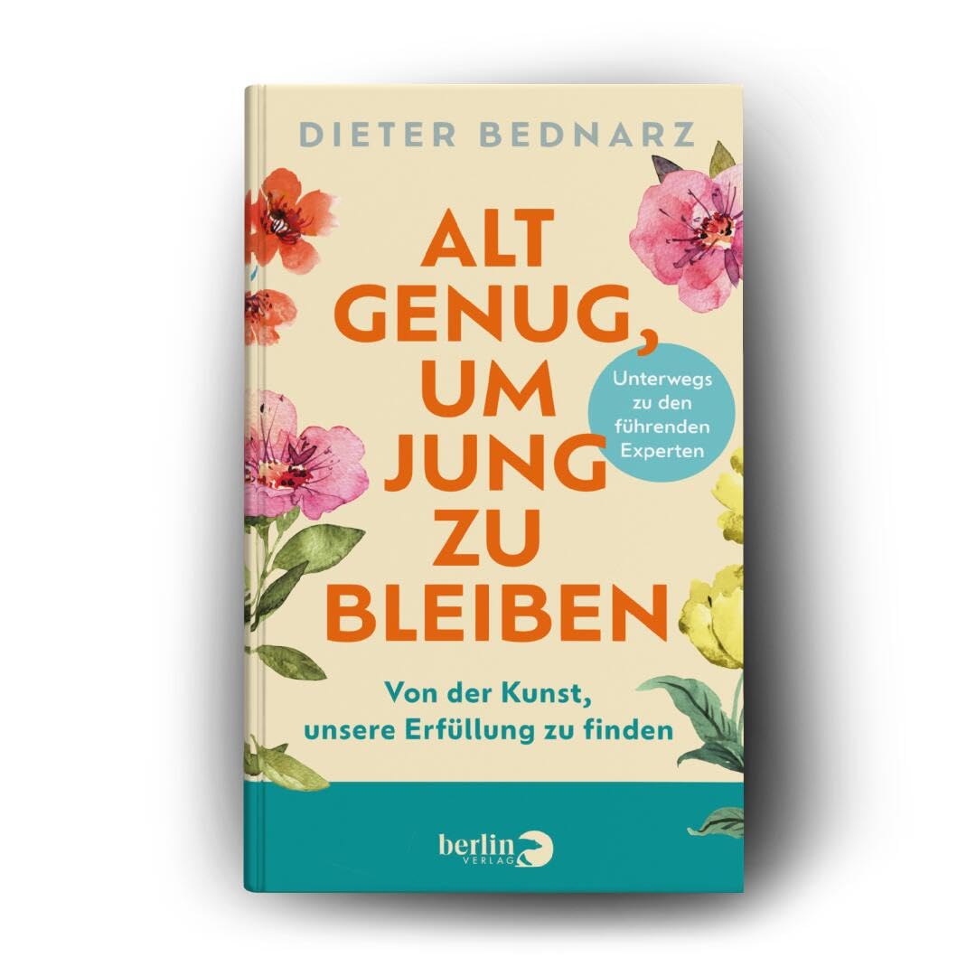 Alt genug, um jung zu bleiben: Von der Kunst, unsere Erfüllung zu finden | Als Vorbereitung zum Ruhestand: Wie wir das Alter glücklich genießen können