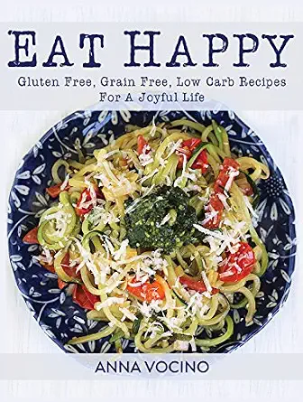 Eat Happy: Gluten-Free, Grain-Free, Low Carb Recipes Made from Real Foods for a Joyful Life