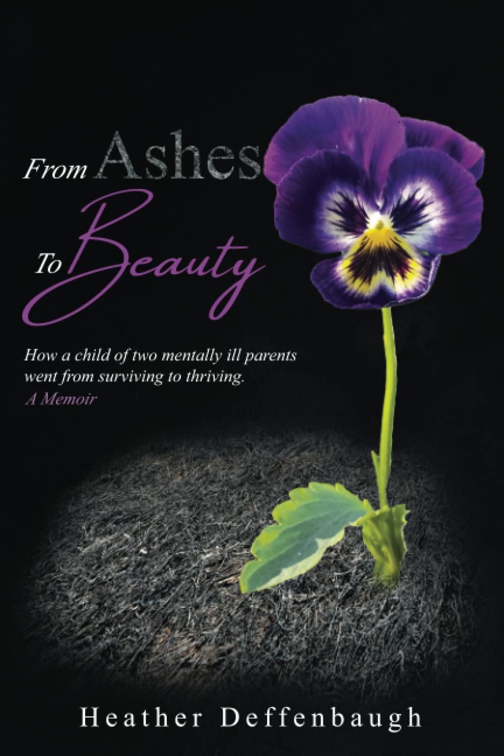 From Ashes To Beauty: How a child of two mentally ill parents went from surviving to thriving.