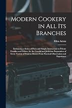 Modern Cookery in all its Branches: Embracing a Series of Plain and Simple Instructions to Private Families and Others, for the Careful and Judicious ... From Practical Observation and Experience