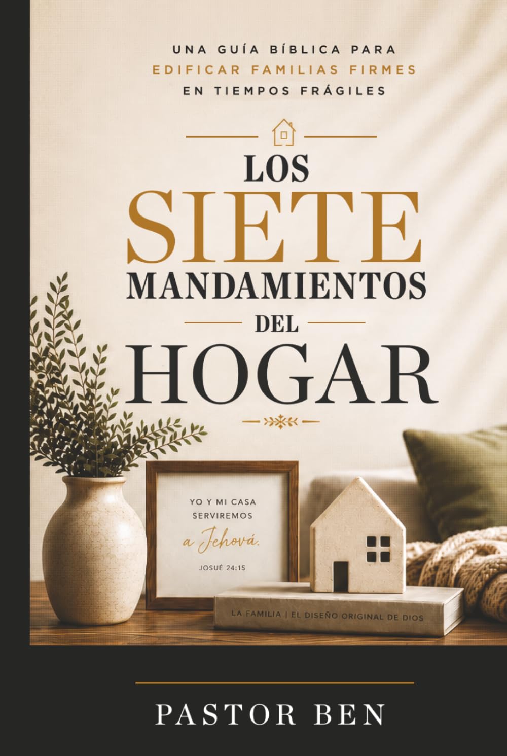 Los Siete Mandamientos del Hogar: Una guía bíblica para edificar familias firmes en tiempos frágiles