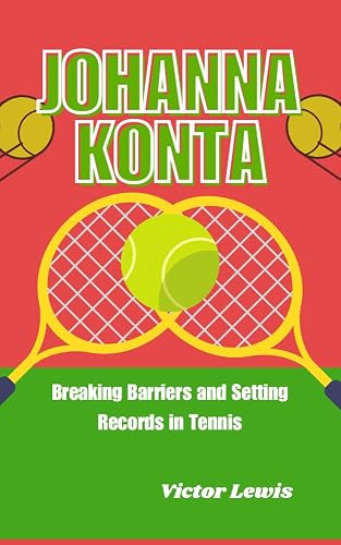 Johanna Konta: Breaking Barriers and Setting Records in Tennis