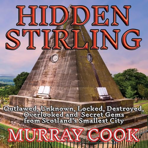 Hidden Stirling: Outlawed, Unknown, Locked, Destroyed, Overlooked and Secret Gems from Scotland's Smallest City
