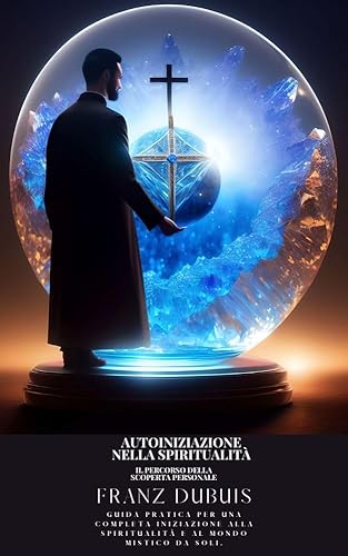 AUTOINIZIAZIONE NELLA SPIRITUALITÀ IL PERCORSO DELLA SCOPERTA PERSONALE Guida pratica per una completa iniziazione alla spiritualità e al mondo