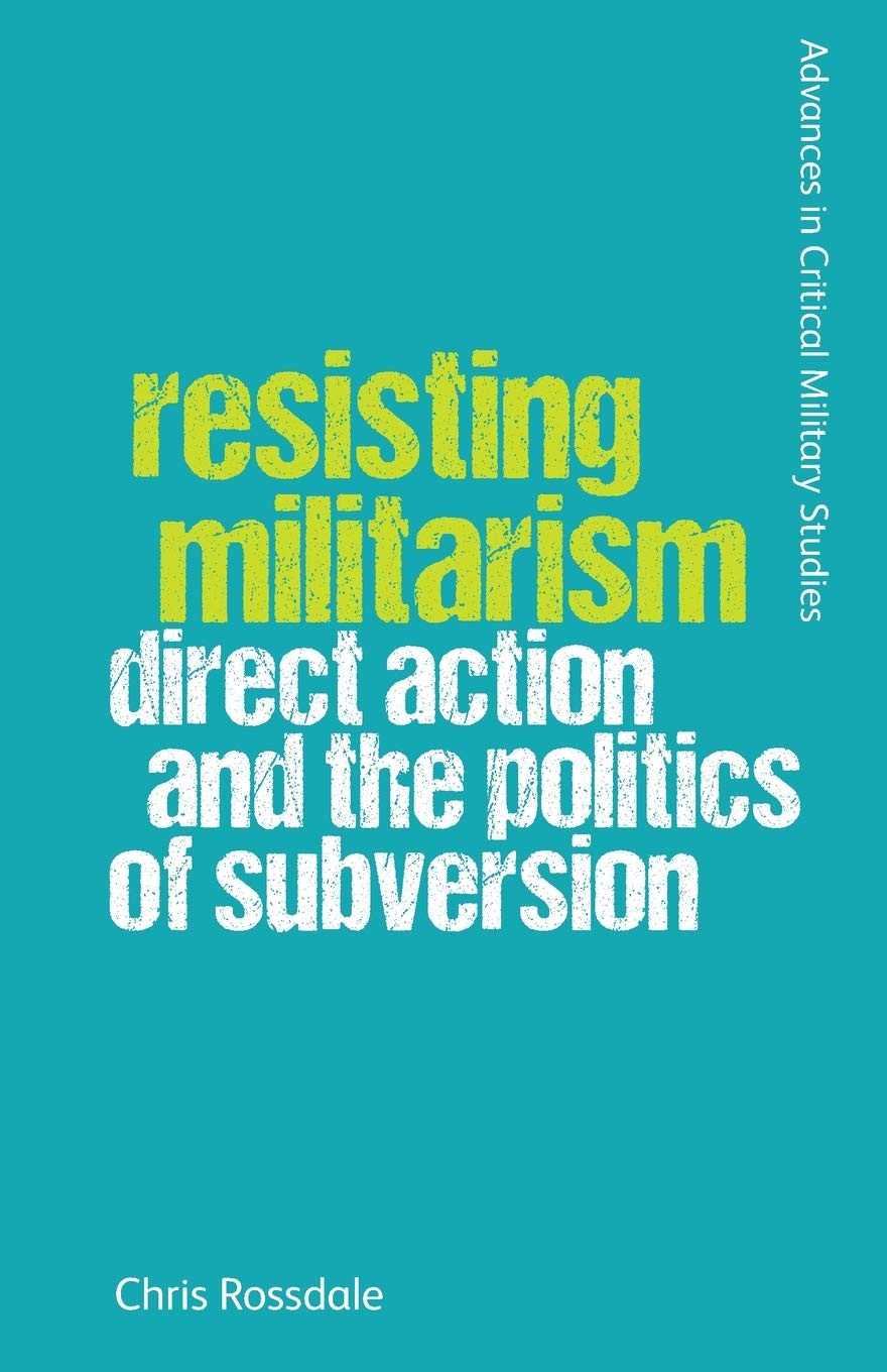Resisting Militarism: Direct Action and the Politics of Subversion (Advances in Critical Military Studies)