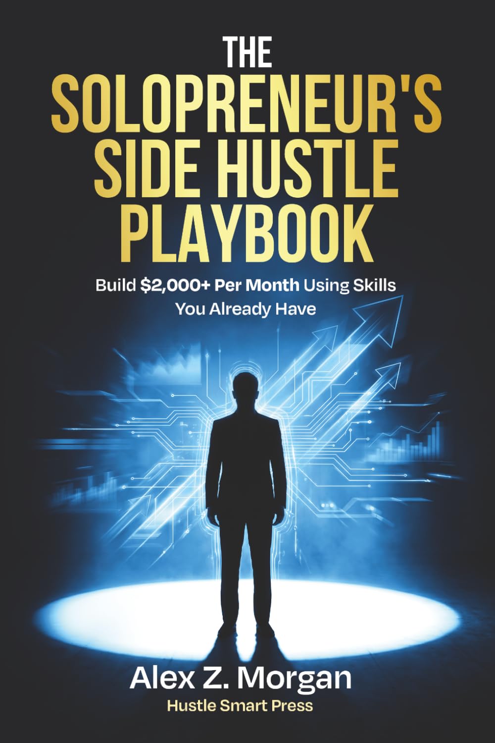 The Solopreneur's Side Hustle Playbook: Build $2,000+ Per Month Using Skills You Already Have: 1 (Side Hustle Series)