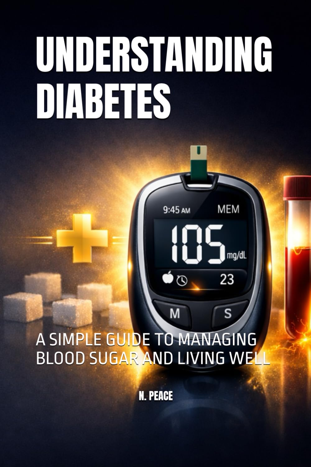 UNDERSTANDING DIABETES: A SIMPLE GUIDE TO MANAGING BLOOD SUGAR AND LIVING WELL