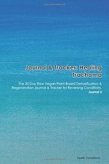 Journal & Tracker: Healing Trachoma: The 30 Day Raw Vegan Plant-Based Detoxification & Regeneration Journal & Tracker for Reversing Conditions. Journal 2