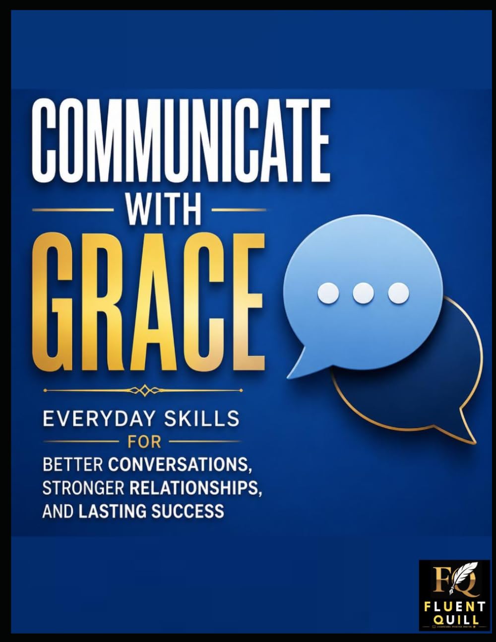 Communicate with Grace:: Everyday Skills for Better Conversations, Stronger Relationships, and Lasting Success