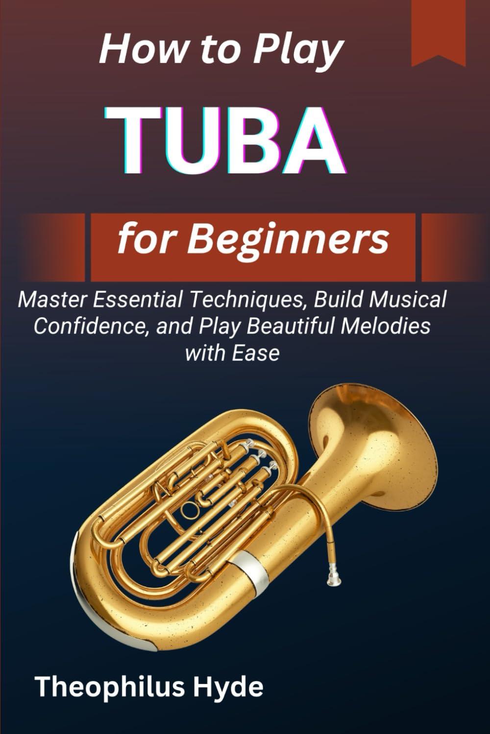 HOW TO PLAY TUBA FOR BEGINNERS: Master Essential Techniques, Build Musical Confidence, and Play Beautiful Melodies with Ease