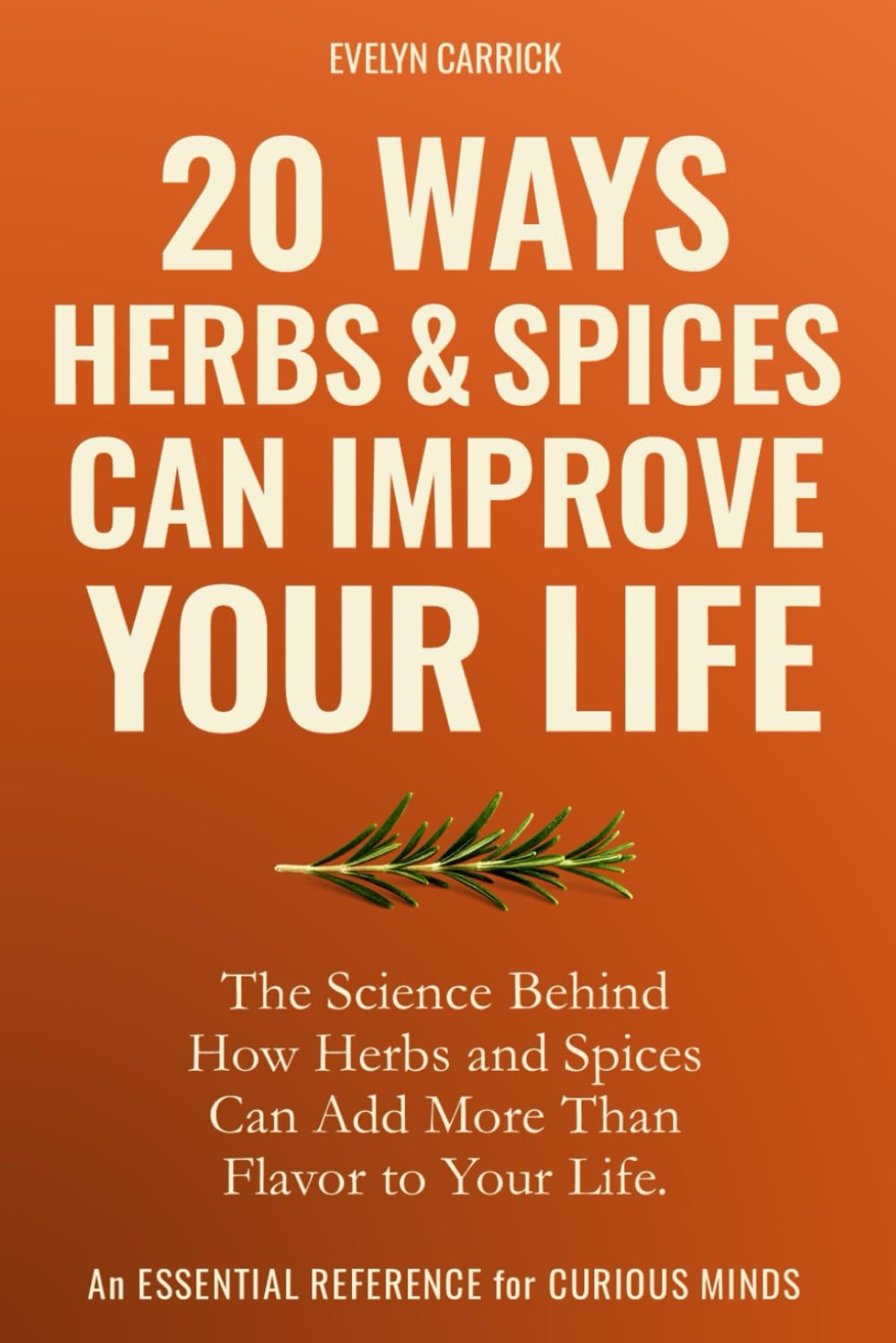 20 Ways Herbs & Spices Can Improve Your Life: The Science Behind How Herbs and Spices Can Add More Than Flavor to Your Life (Herbs, Hope & Hype)