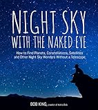  Night Sky with the Naked Eye: How to Find Planets, Constellations, Satellites and Other Night Sky Wonders without a Telescope