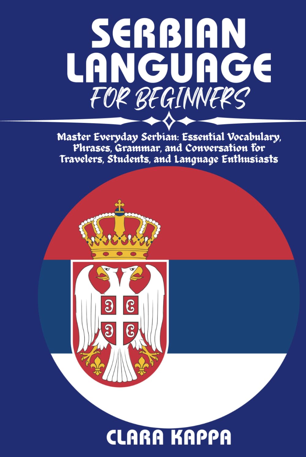 SERBIAN LANGUAGE FOR BEGINNERS: Master Everyday Serbian: Essential Vocabulary, Phrases, Grammar, and Conversation for Travelers, Students, and Language Enthusiasts (Language Mastery Guides)