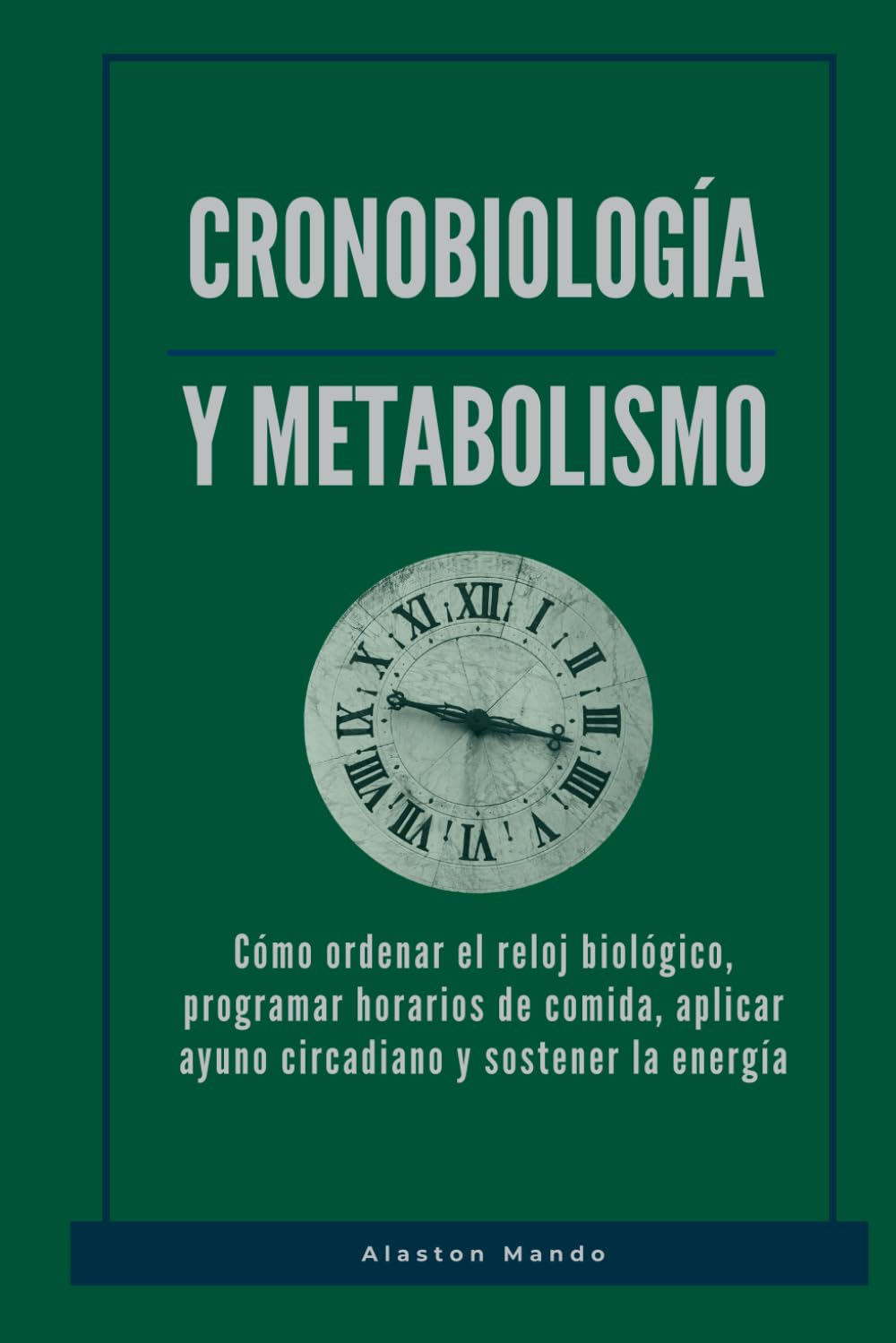 Cronobiología y metabolismo: Cómo ordenar el reloj biológico, programar horarios de comida, aplicar ayuno circadiano y sostener la energía