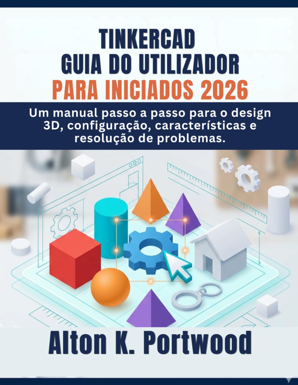 TINKERCAD GUIA DO UTILIZADOR PARA INICIADOS 2026: Um manual passo a passo para o design 3D, configuração, características e resolução de problemas.