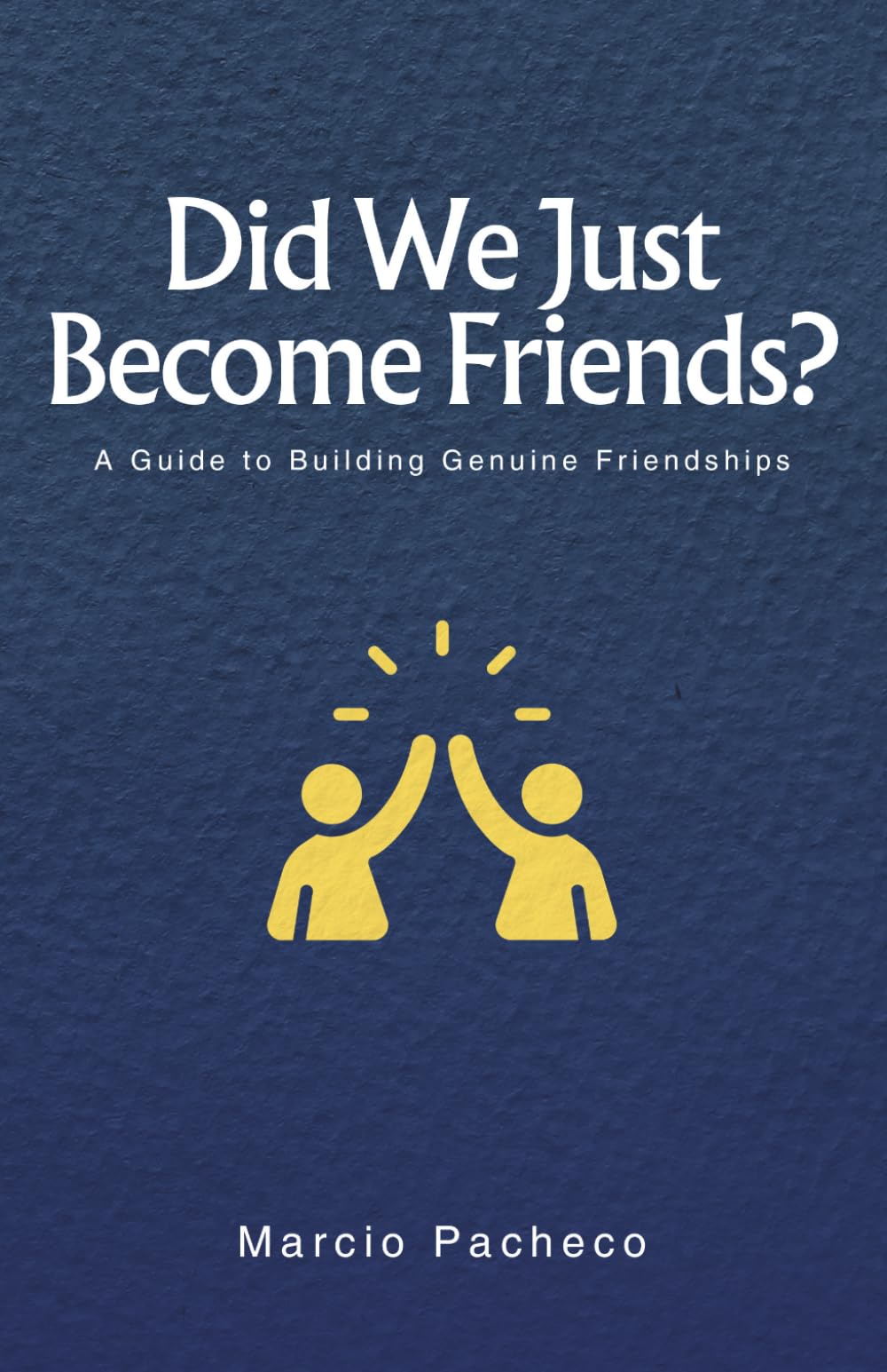 Did We Just Become Friends?: A Guide to Building Genuine Friendships