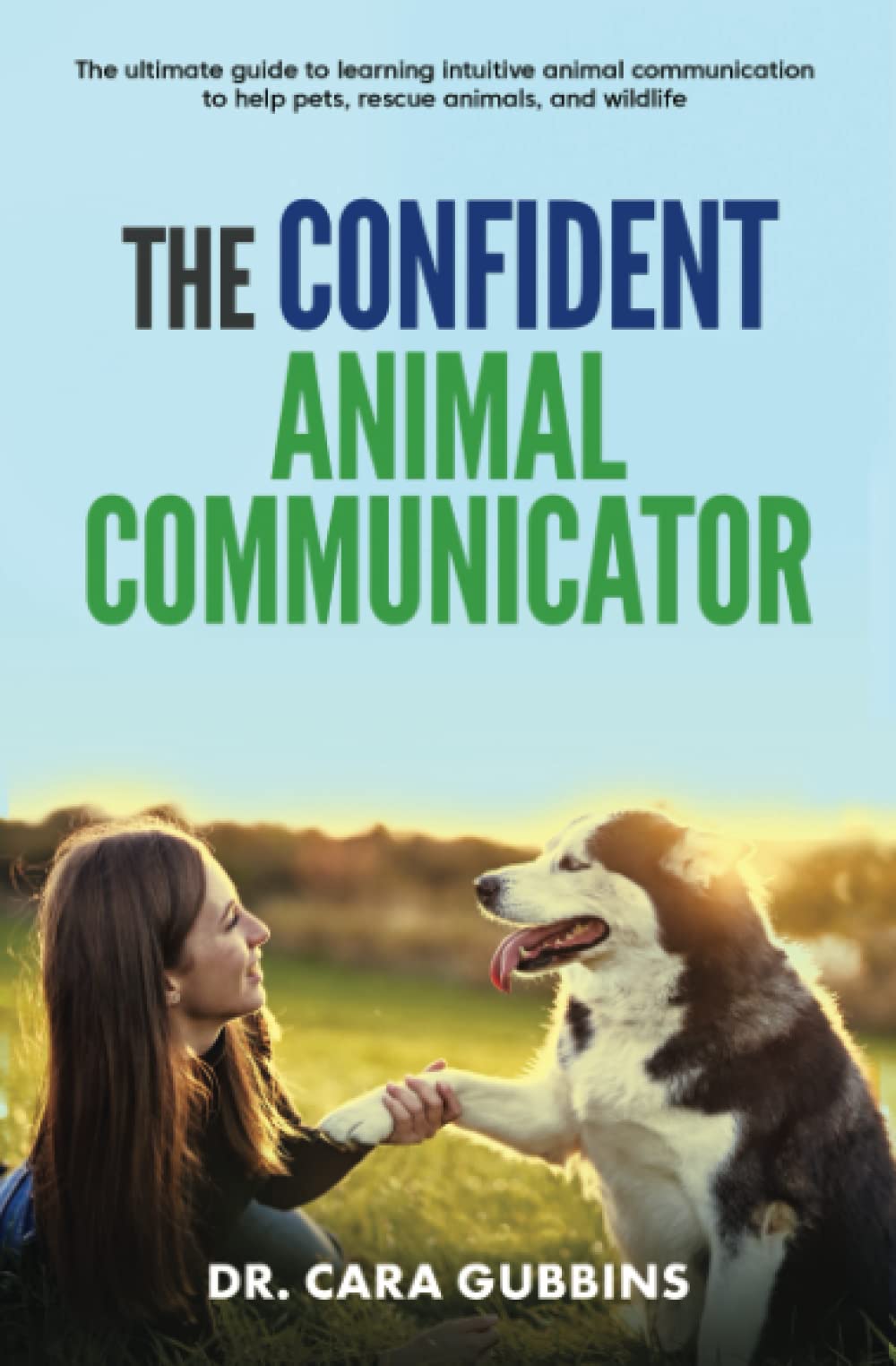The Confident Animal Communicator: The Ultimate Guide to Learning Intuitive Animal Communication to Help Pets, Rescue Animals, and Wildlife