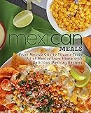 Mexican Meals: From Mexico City to Tijuana Taste All of Mexico from Home with Delicious Mexican Recipes (2nd Edition)