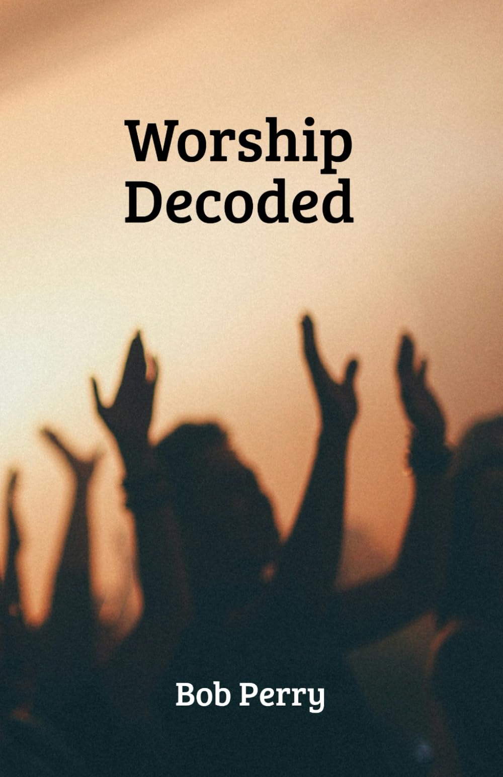 Worship Decoded: Simplifying Intimacy with God