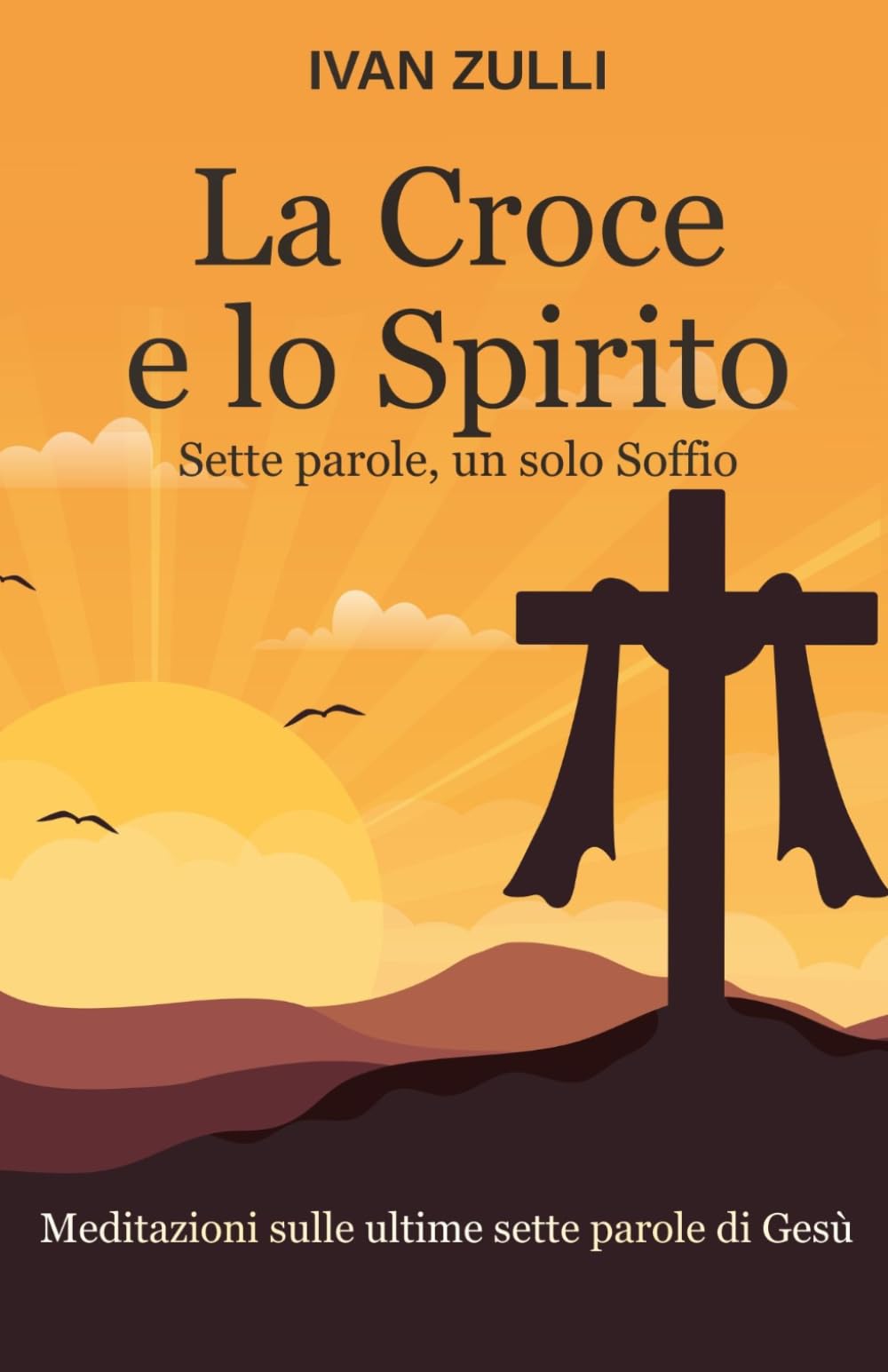 La Croce e lo Spirito. Sette parole, un solo Soffio: Meditazioni sulle ultime sette parole di Gesù