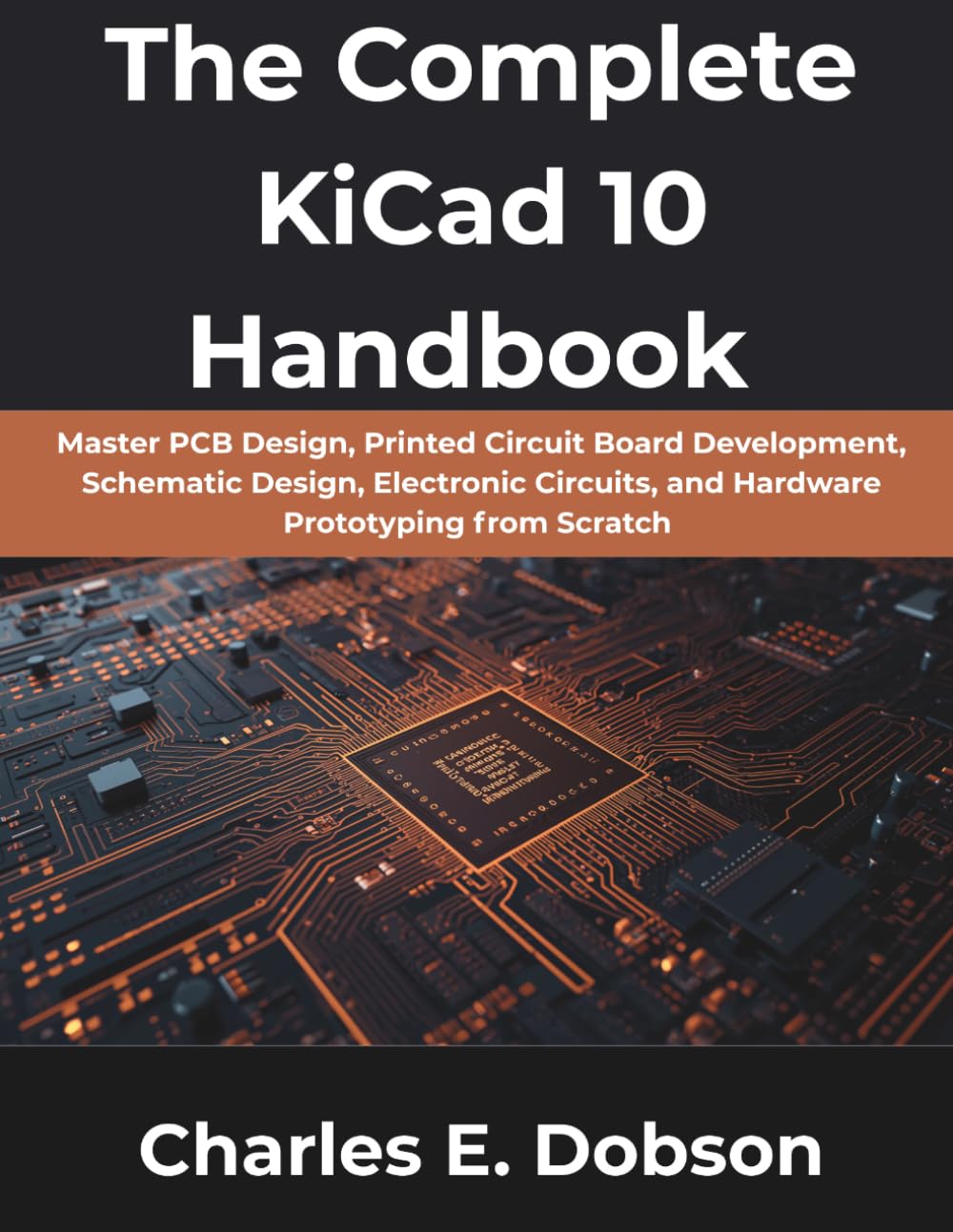 The Complete KiCad 10 Handbook: Master PCB Design, Printed Circuit Board Development, Schematic Design, Electronic Circuits, and Hardware Prototyping from Scratch