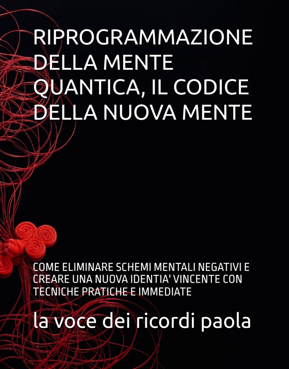 RIPROGRAMMAZIONE DELLA MENTE QUANTICA, IL CODICE DELLA NUOVA MENTE: COME ELIMINARE SCHEMI MENTALI NEGATIVI E CREARE UNA NUOVA IDENTIA' VINCENTE CON TECNICHE PRATICHE E IMMEDIATE (PSICOLOGIA QUANTICA)