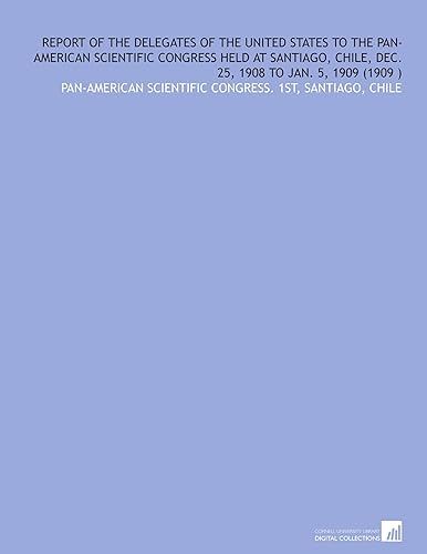 Report of the Delegates of the United States to the Pan-American Scientific Congress Held at Santiago, Chile, Dec. 25, 1908 to Jan. 5, 1909 (1909 )