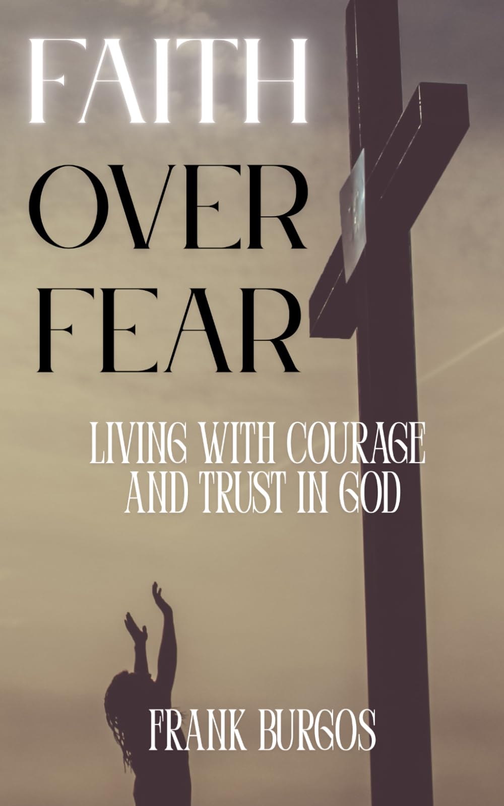 Faith Over Fear: Living with Courage and Trust in God