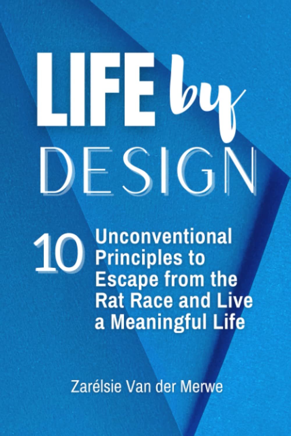 Life By Design – 10 Unconventional Principles to Escape from the Rat Race & Live a Meaningful Life: How To Break Free From A Chained Cubicle Existence And Design Your Life Of Independence & Freedom