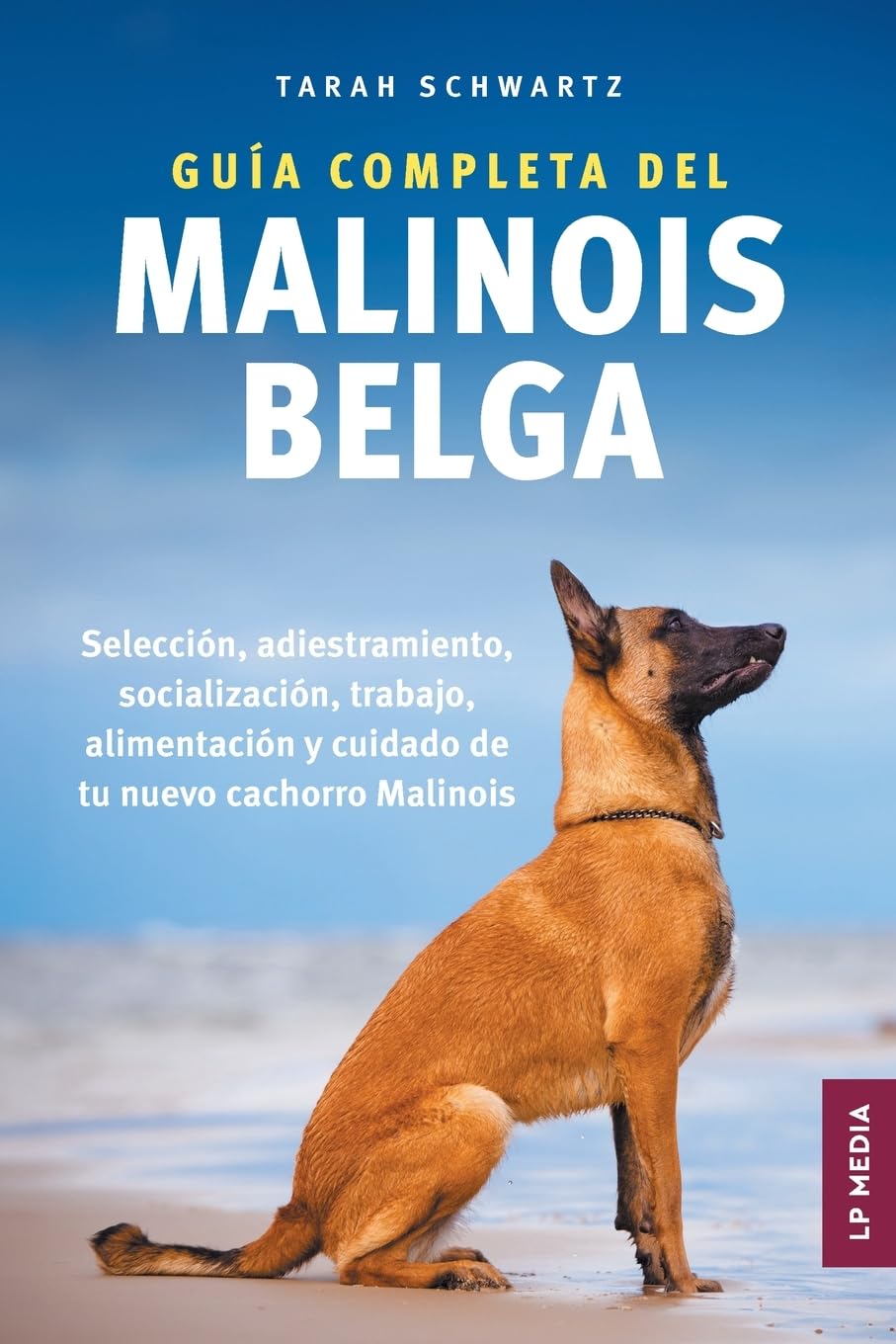 Guía Completa Del Malinois Belga: Selección, Adiestramiento, Socialización, Trabajo, Alimentación y Cuidado de Tu Nuevo Cachorro Malinois (Spanish